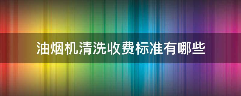 油烟机清洗收费标准有哪些 清洗油烟机的费用