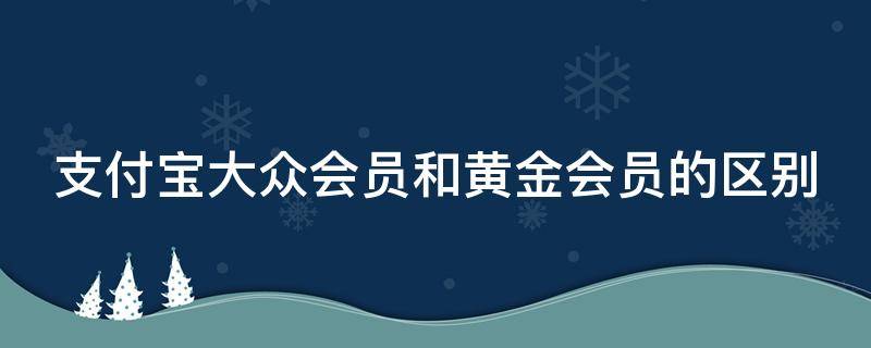 支付宝大众会员和黄金会员的区别 支付宝大众会员黄金会员铂金会员