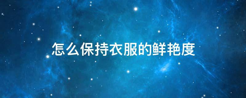 怎么保持衣服的鲜艳度 怎么保持衣服颜色鲜艳