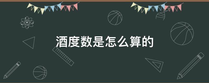 酒度数是怎么算的（酒的度数怎么换算）