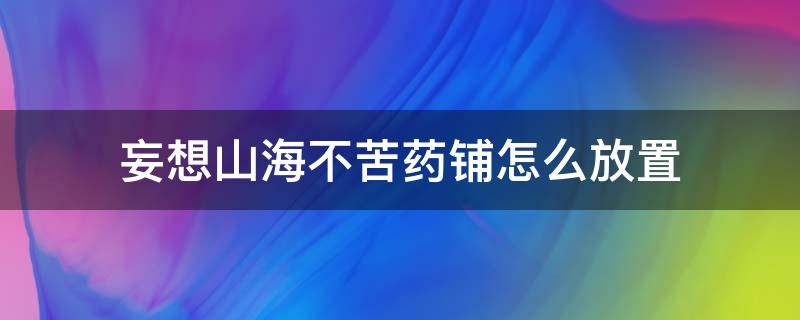 妄想山海不苦药铺怎么放置 妄想山海不苦药铺怎么放不了