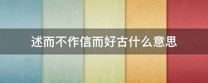 述而不作信而好古什么意思 信而不作述而好古啥意思