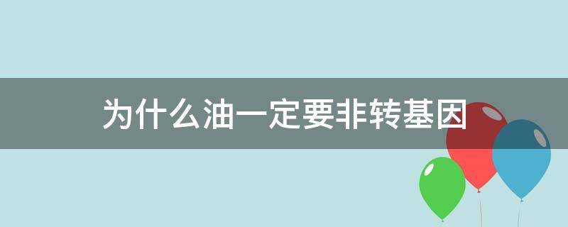 为什么油一定要非转基因（油要非转基因还是转基因）