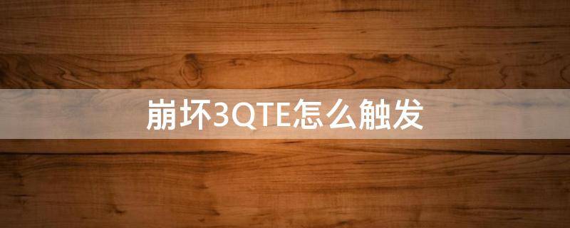 崩坏3QTE怎么触发（崩坏3qte触发条件汇总）