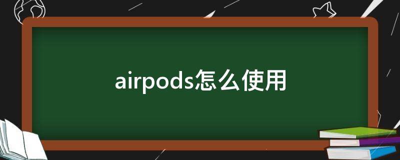 airpods怎么使用 苹果耳机airpods怎么使用