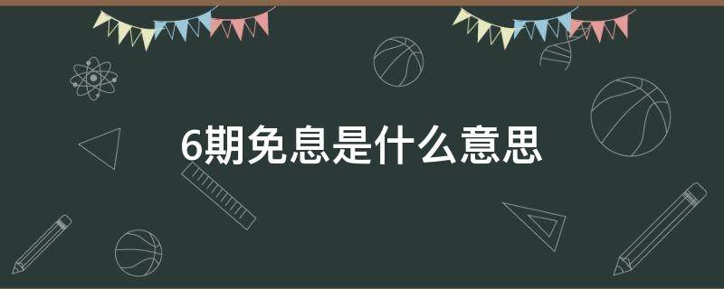 6期免息是什么意思（白条6期免息是什么意思）