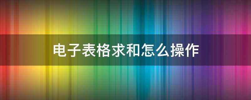 电子表格求和怎么操作 手机电子表格求和怎么操作