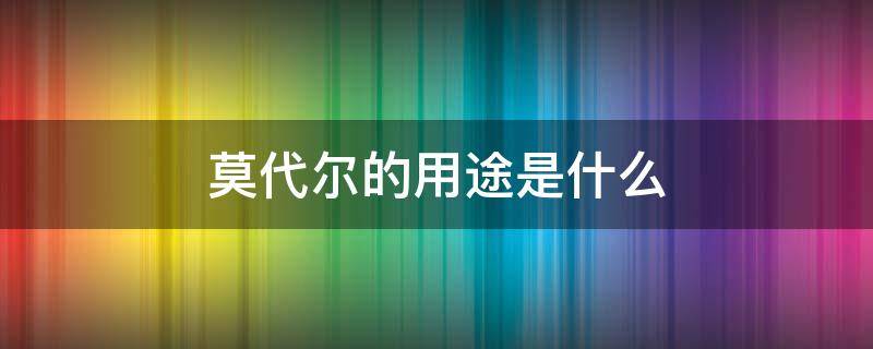 莫代尔的用途是什么（啥是莫代尔）
