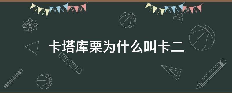 卡塔库栗为什么叫卡二（卡塔库栗和卡普）