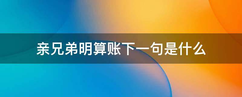 亲兄弟明算账下一句是什么 亲兄弟明算账下一句话是什么