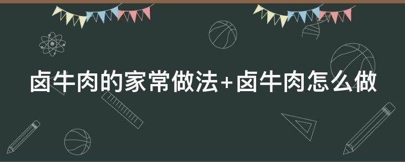 卤牛肉的家常做法（卤料包卤牛肉的家常做法）