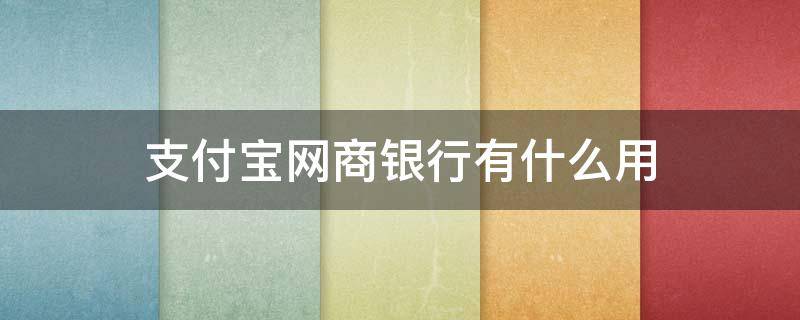 支付宝网商银行有什么用 支付宝网商银行有什么用转账成功后能撤回吗