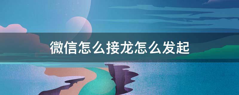 微信怎么接龙怎么发起 微信怎么接龙怎么发起接龙苹果手机