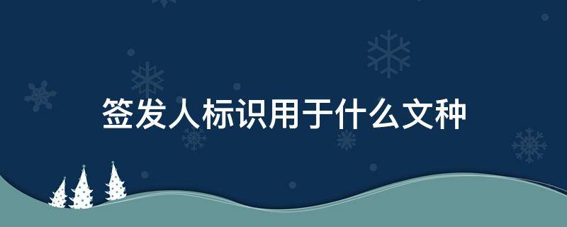 签发人标识用于什么文种 签发人的标识用于