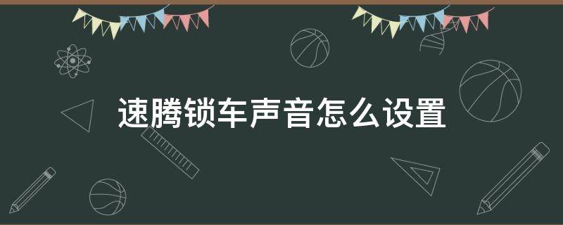 速腾锁车声音怎么设置（速腾关锁声音怎么调）