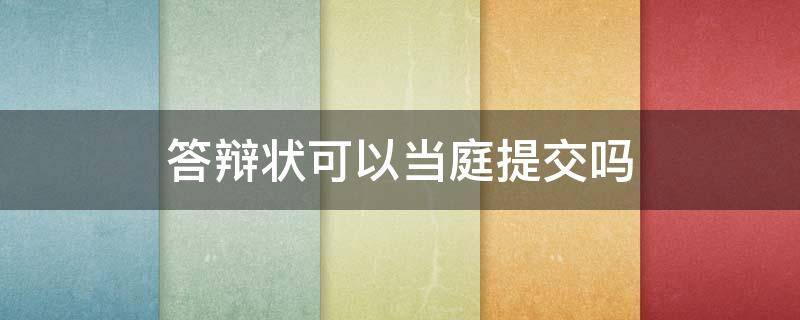 答辩状可以当庭提交吗（答辩状可以当庭提交吗?）