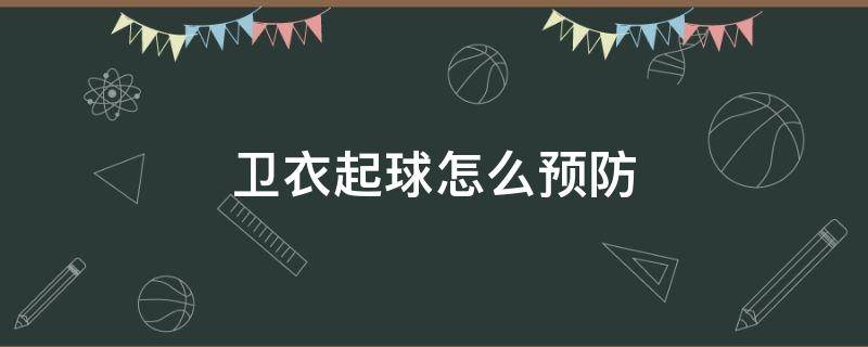 卫衣起球怎么预防 卫衣起球严重的小妙招