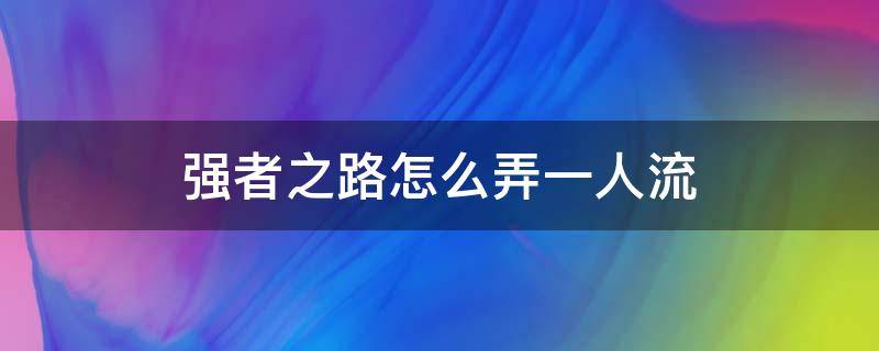 强者之路怎么弄一人流（强者之路怎么上一个人的）