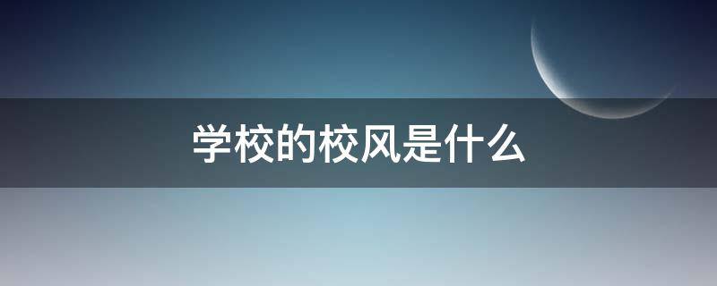 学校的校风是什么 学校的校风是什么学风是什么