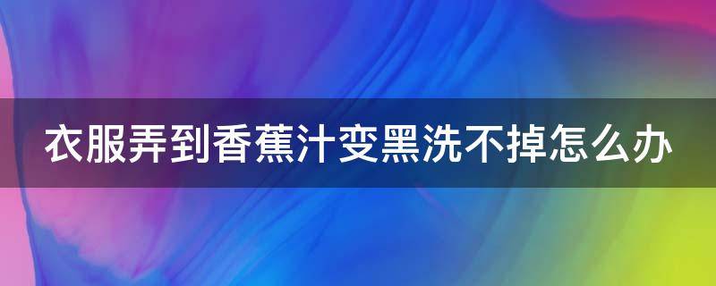 衣服弄到香蕉汁变黑洗不掉怎么办 衣服弄到香蕉汁怎么处理