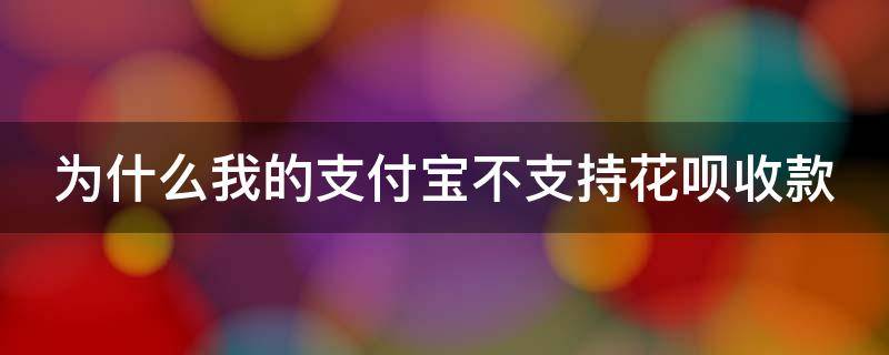 为什么我的支付宝不支持花呗收款 为什么我的支付宝不支持花呗收款呢