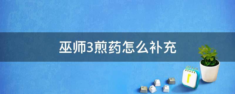 巫师3煎药怎么补充 巫师3煎药怎么用