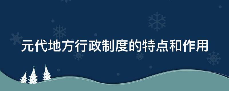 元代地方行政制度的特点和作用 元代地方行政机构的特点