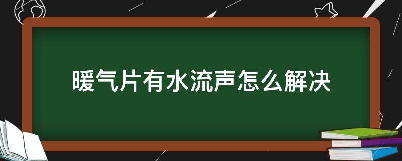 暖气片有水流声怎么解决 暖气片有流水声怎么解决?