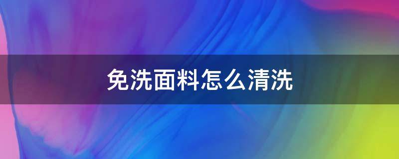 免洗面料怎么清洗 免洗面料脏了洗不掉