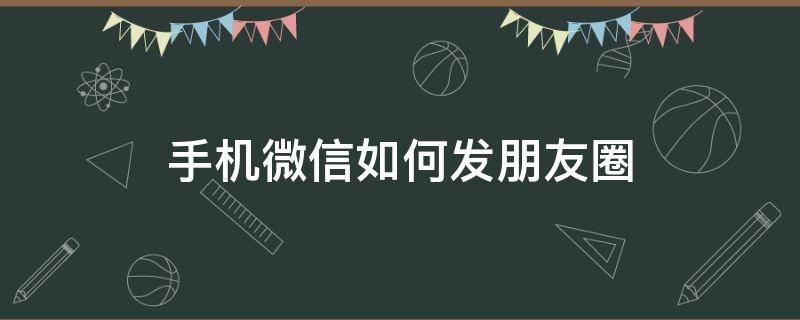 手机微信如何发朋友圈（手机微信如何发朋友圈的图片）