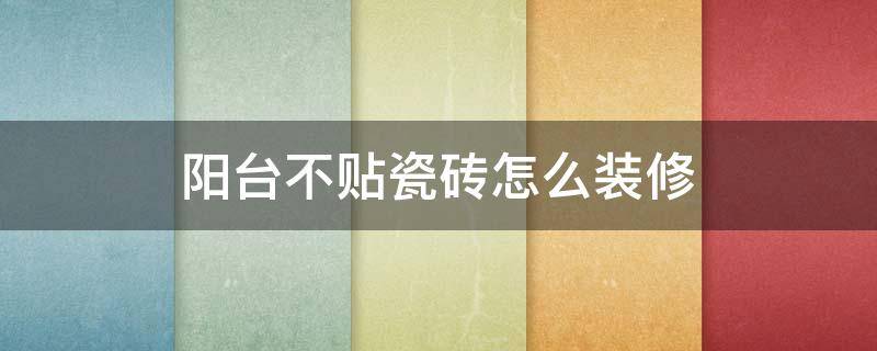 阳台不贴瓷砖怎么装修（阳台不贴瓷砖）