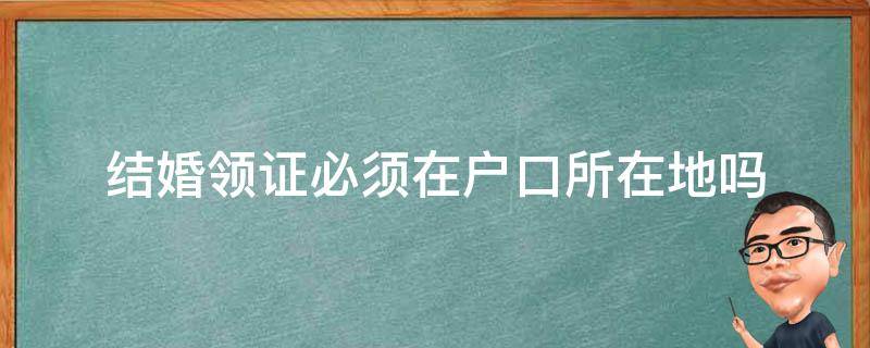 结婚领证必须在户口所在地吗 领结婚证必须得在户口所在地吗