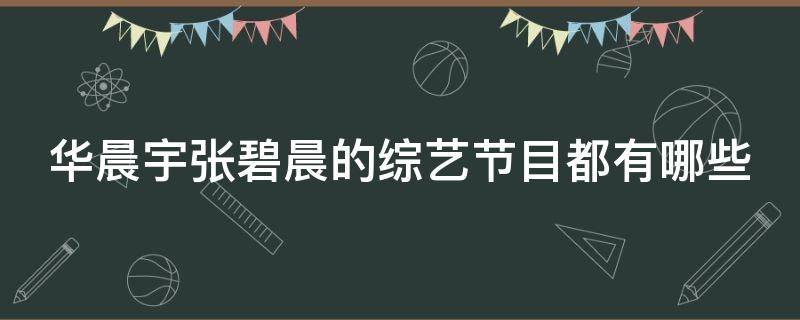 华晨宇张碧晨的综艺节目都有哪些（华晨宇张碧晨综艺节目叫什么）