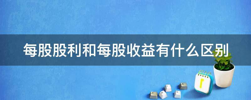 每股股利和每股收益有什么区别 每股收益和股利的区别