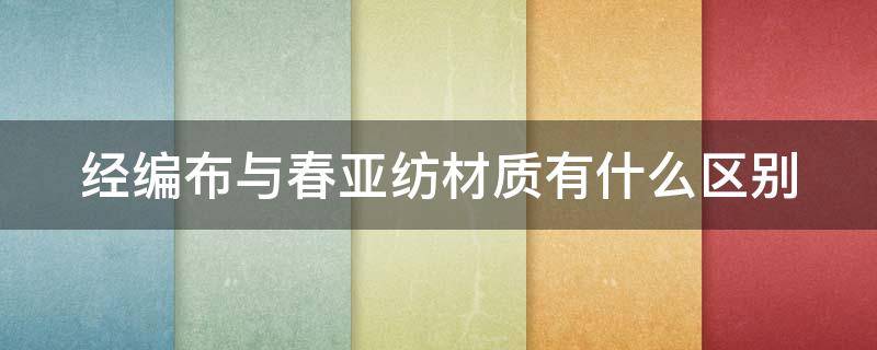 经编布与春亚纺材质有什么区别 春亚纺和涤棉哪个好