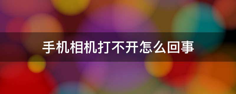 手机相机打不开怎么回事（智能手机相机打不开怎么回事）