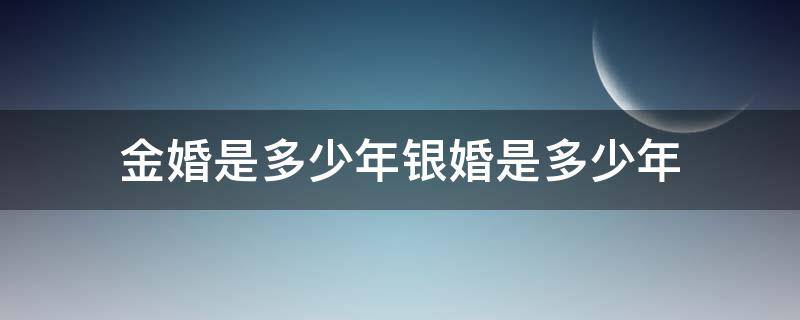 金婚是多少年银婚是多少年（金婚是多少年银婚是多少年钻石婚是多少年）