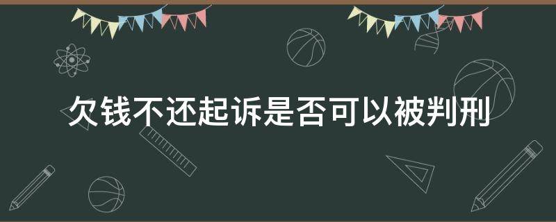 欠钱不还起诉是否可以被判刑（欠钱不还被起诉了会不会被判刑）