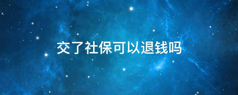 交了社保可以退钱吗 社保交了钱能退吗