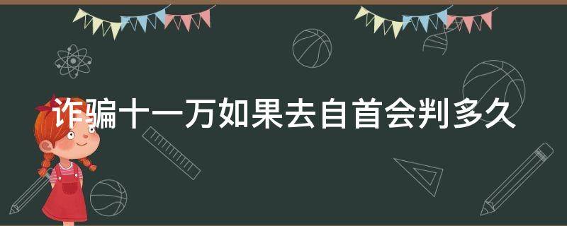 诈骗十一万如果去自首会判多久 诈骗十一万如果去自首会判多久呢