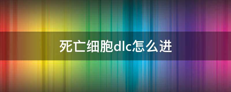 死亡细胞dlc怎么进 死亡细胞dlc进入