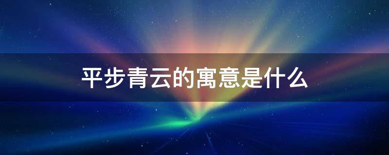 平步青云的寓意是什么 平步青云是什么意思