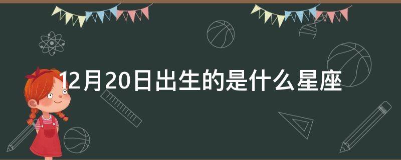 12月20日出生的是什么星座（国历12月20日出生的是什么星座）