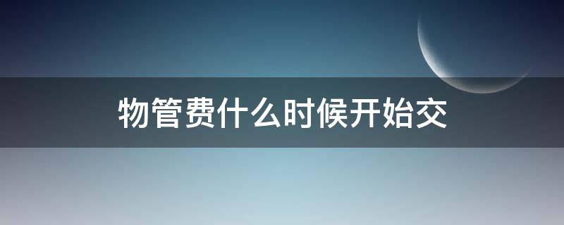 物管费什么时候开始交 物管费是什么时候开始算啊