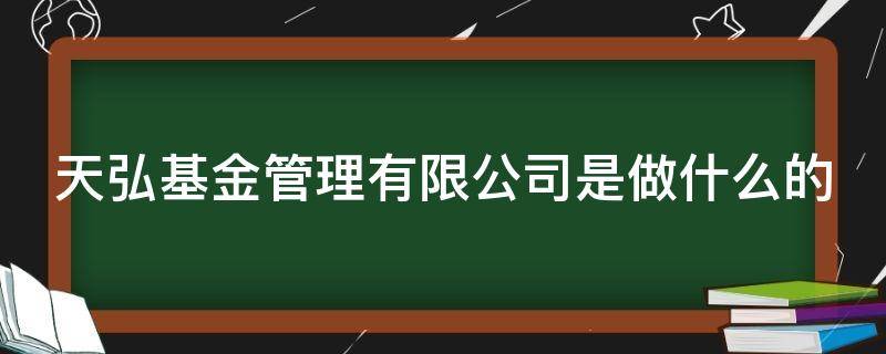 天弘基金管理有限公司是做什么的（天弘基金管理有限公司是做什么的呀）