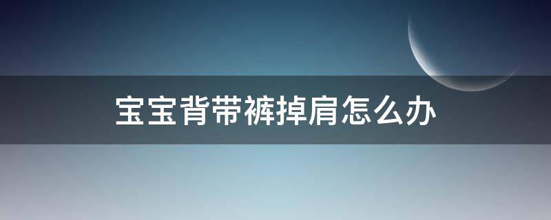 宝宝背带裤掉肩怎么办（宝宝背带裤肩带总掉怎么办）