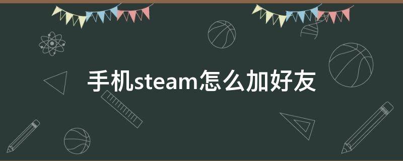 手机steam怎么加好友（手机steam怎么加好友ID）