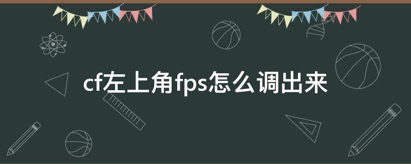 cf左上角fps怎么调出来（cf游戏中左上角怎么显示fps）