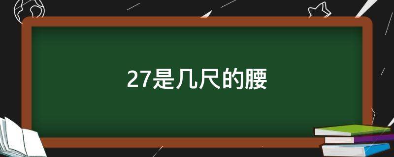 27是几尺的腰 27是几尺的腰是什么码