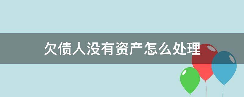 欠债人没有资产怎么处理 债务人没有资产怎么办